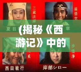 (揭秘《西游记》中的数字教案) 揭秘《西游记》：唐僧师徒四人历险记，智斗妖魔，探寻真谛